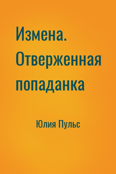 Юлия Пульс - Измена. Отверженная попаданка