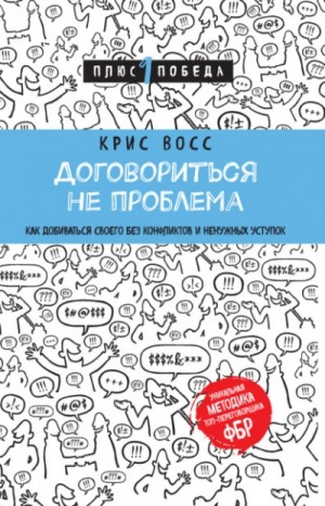 Крис Восс - Договориться не проблема. Как добиваться своего без конфликтов и ненужных уступок