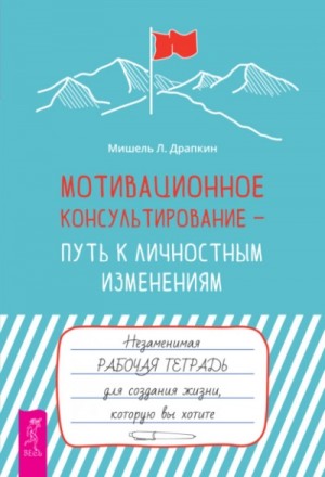 Мишель Драпкин - Мотивационное консультирование – путь к личностным изменениям. Незаменимая рабочая тетрадь для созда