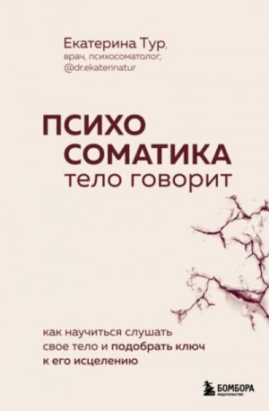 Екатерина Тур - Психосоматика. Тело говорит. Как научиться слушать свое тело и подобрать ключ к его исцелению