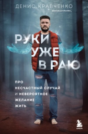 Денис Кравченко - Руки уже в раю. Про несчастный случай и невероятное желание жить