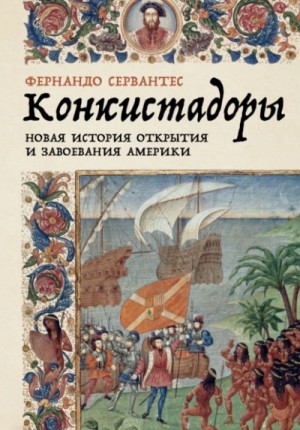 Фернандо Сервантес - Конкистадоры: Новая история открытия и завоевания Америки