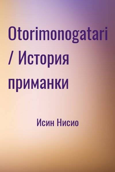 Исин Нисио - Otorimonogatari / История приманки