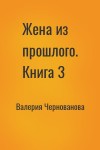 Валерия Чернованова - Жена из прошлого. Книга 3