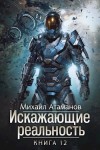 Михаил Атаманов - Искажающие реальность. Книга 12