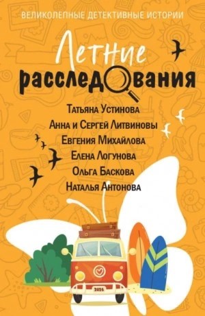 Сергей Литвинов, Татьяна Устинова, Елена Логунова, Евгения Михайлова, Наталия Антонова, Ольга Баскова - Летние расследования (Сборник)