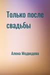 Алена Медведева - Только после свадьбы