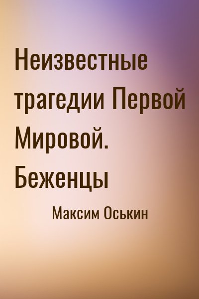 Максим Оськин - Неизвестные трагедии Первой Мировой. Беженцы