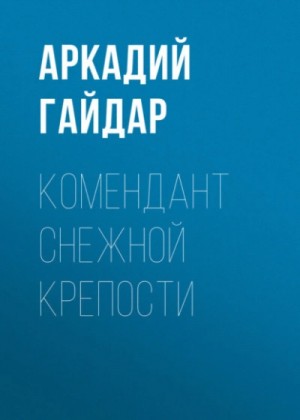 Аркадий Гайдар - Комендант снежной крепости